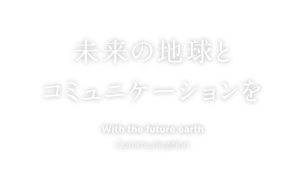 未来の地球とコミュニケーションを With the future earth Communication