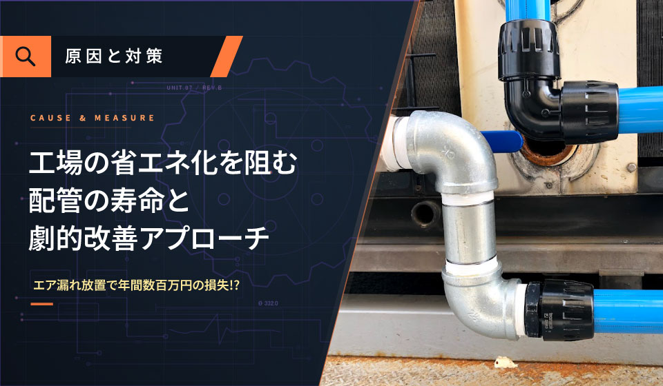 エア漏れ放置で年間数百万円の損失!? 工場の省エネ化を阻む『配管の寿命』と劇的改善アプローチ